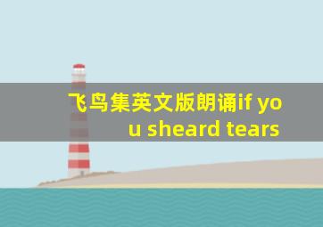 飞鸟集英文版朗诵if you sheard tears